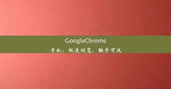 GoogleChrome手机：极速浏览，触手可及