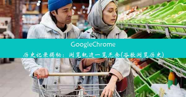 GoogleChrome历史记录揭秘：浏览轨迹一览无余(谷歌浏览历史)