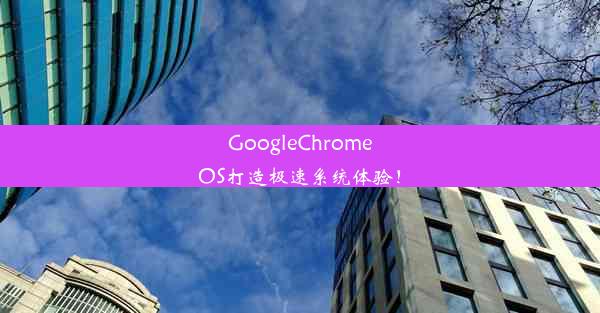 GoogleChromeOS打造极速系统体验！