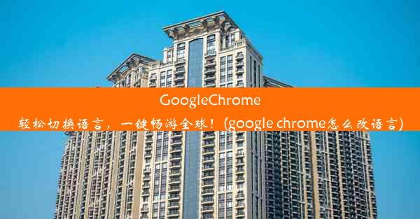 GoogleChrome轻松切换语言，一键畅游全球！(google chrome怎么改语言)