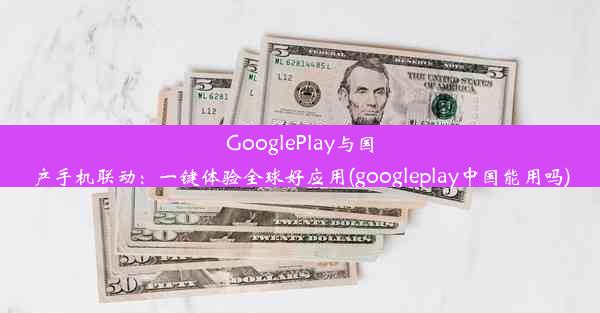 GooglePlay与国产手机联动：一键体验全球好应用(googleplay中国能用吗)