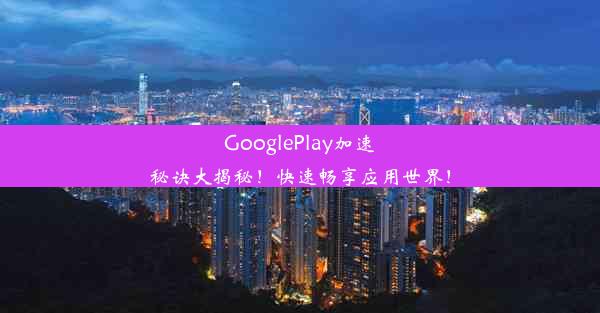 GooglePlay加速秘诀大揭秘！快速畅享应用世界！