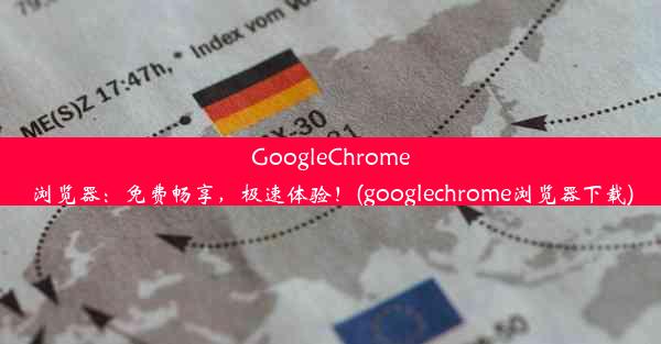 GoogleChrome浏览器：免费畅享，极速体验！(googlechrome浏览器下载)