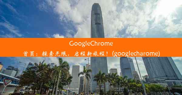 GoogleChrome首页：探索无限，启程新旅程！(googlecharome)