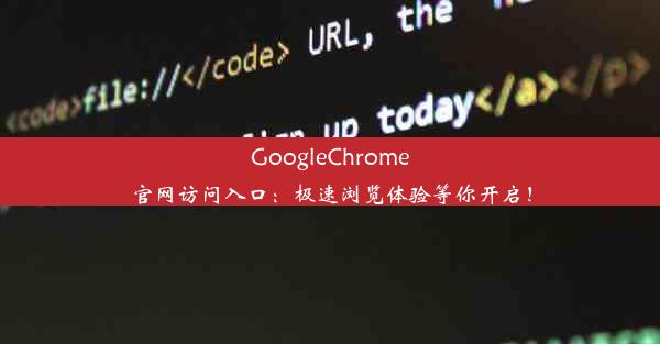 GoogleChrome官网访问入口：极速浏览体验等你开启！