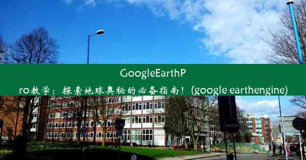 GoogleEarthPro教学：探索地球奥秘的必备指南！(google earthengine)