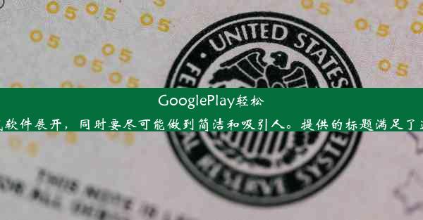 GooglePlay轻松付费下载软件攻略从标题中可以看到，内容需要围绕在GooglePlay如何支付并下载软件展开，同时