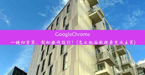 GoogleChrome一键归首页，轻松操作指引！(怎么把谷歌搜索变成主页)