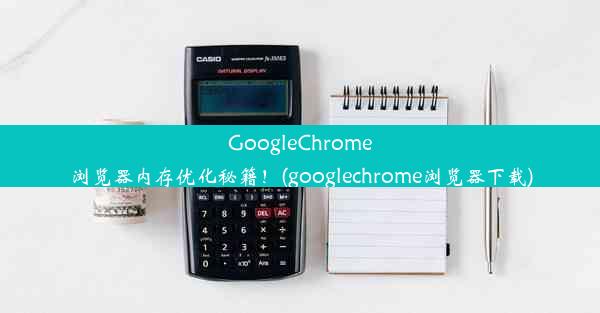 GoogleChrome浏览器内存优化秘籍！(googlechrome浏览器下载)