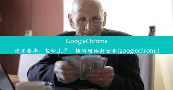 GoogleChrome使用指南：轻松上手，畅游网络新世界(googlechromr)