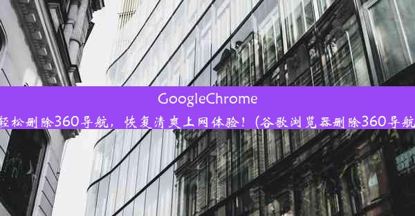 GoogleChrome轻松删除360导航，恢复清爽上网体验！(谷歌浏览器删除360导航)