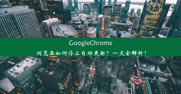 GoogleChrome浏览器如何停止自动更新？一文全解析！