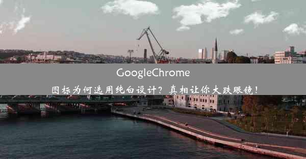 GoogleChrome图标为何选用纯白设计？真相让你大跌眼镜！