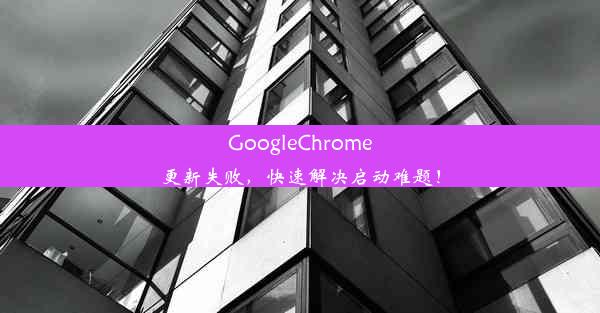 GoogleChrome更新失败，快速解决启动难题！