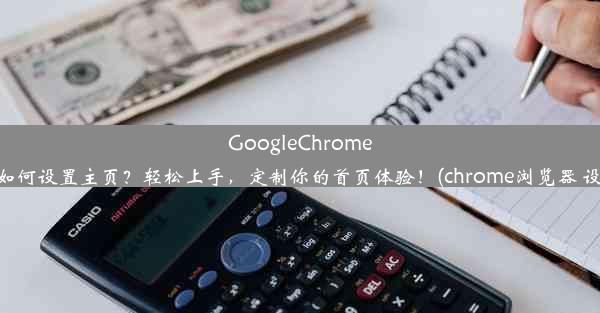 GoogleChrome浏览器如何设置主页？轻松上手，定制你的首页体验！(chrome浏览器 设置主页)