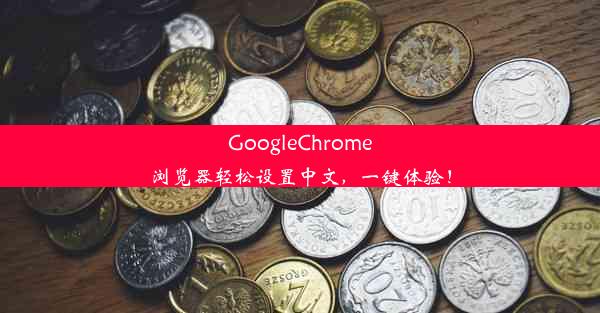 GoogleChrome浏览器轻松设置中文，一键体验！