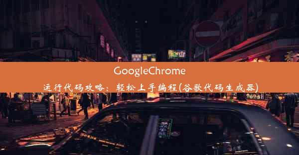 GoogleChrome运行代码攻略：轻松上手编程(谷歌代码生成器)