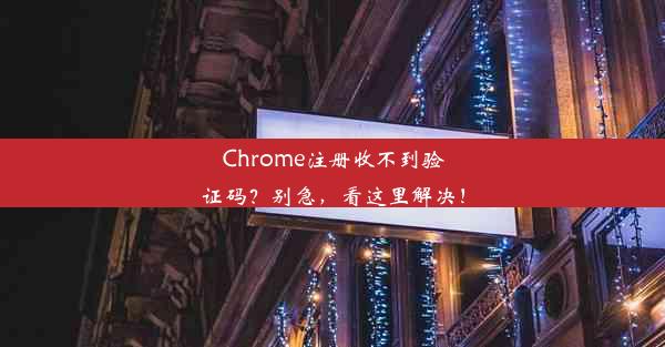 Chrome注册收不到验证码？别急，看这里解决！