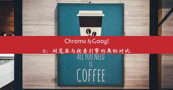 Chrome与Google：浏览器与搜索引擎的奥秘对比