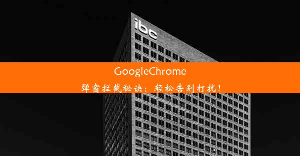 GoogleChrome弹窗拦截秘诀：轻松告别打扰！