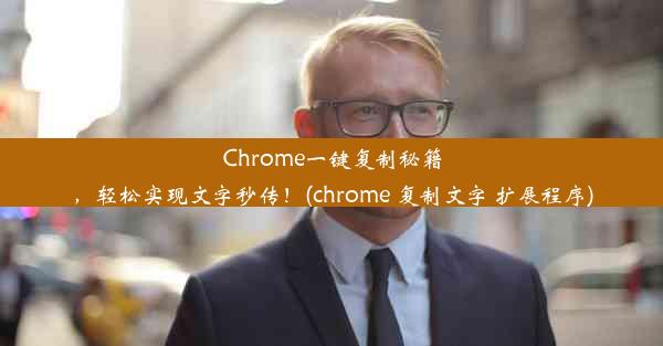 Chrome一键复制秘籍，轻松实现文字秒传！(chrome 复制文字 扩展程序)