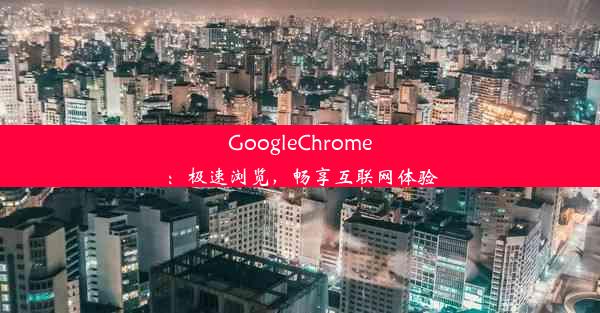 GoogleChrome：极速浏览，畅享互联网体验