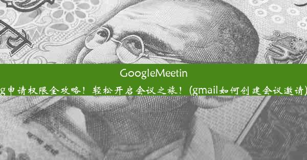 GoogleMeeting申请权限全攻略！轻松开启会议之旅！(gmail如何创建会议邀请)