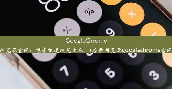 GoogleChrome浏览器官网：探索极速浏览之旅！(谷歌浏览器googlechrome官网)