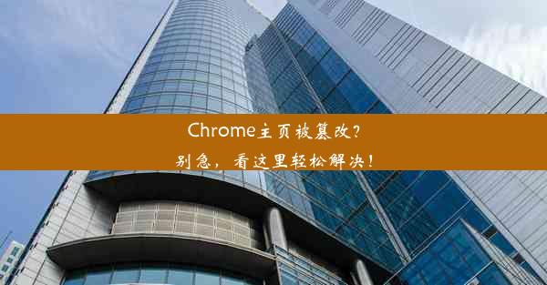 Chrome主页被篡改？别急，看这里轻松解决！