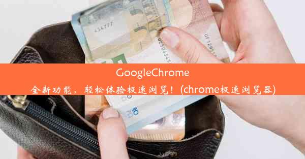 GoogleChrome全新功能，轻松体验极速浏览！(chrome极速浏览器)