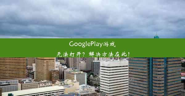 GooglePlay游戏无法打开？解决方法在此！