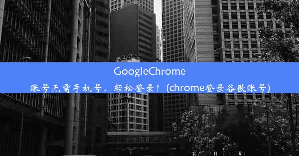 GoogleChrome账号无需手机号，轻松登录！(chrome登录谷歌账号)