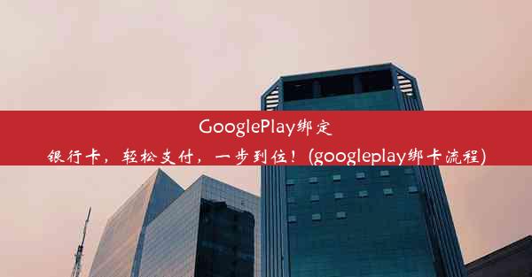 GooglePlay绑定银行卡，轻松支付，一步到位！(googleplay绑卡流程)