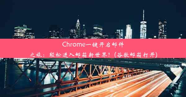 Chrome一键开启邮件之旅：轻松进入邮箱新世界！(谷歌邮箱打开)