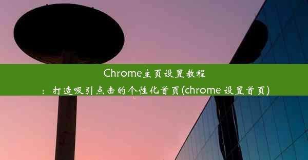 Chrome主页设置教程：打造吸引点击的个性化首页(chrome 设置首页)