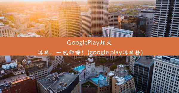 GooglePlay超火游戏，一玩即嗨！(google play游戏榜)