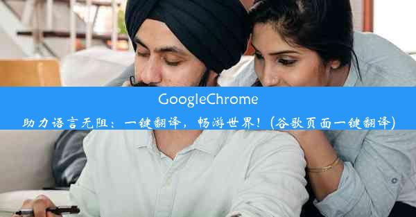 GoogleChrome助力语言无阻：一键翻译，畅游世界！(谷歌页面一键翻译)