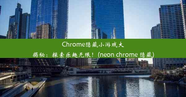 Chrome隐藏小游戏大揭秘：探索乐趣无限！(neon chrome 隐藏)