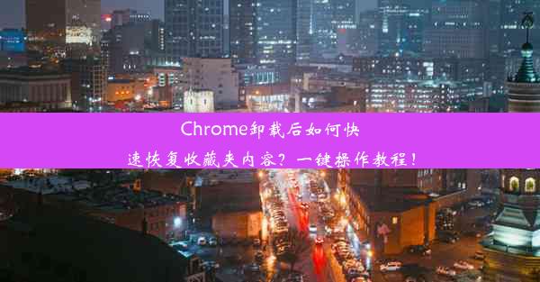 Chrome卸载后如何快速恢复收藏夹内容？一键操作教程！