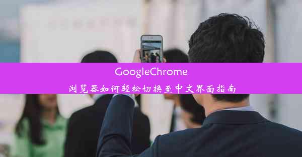 GoogleChrome浏览器如何轻松切换至中文界面指南