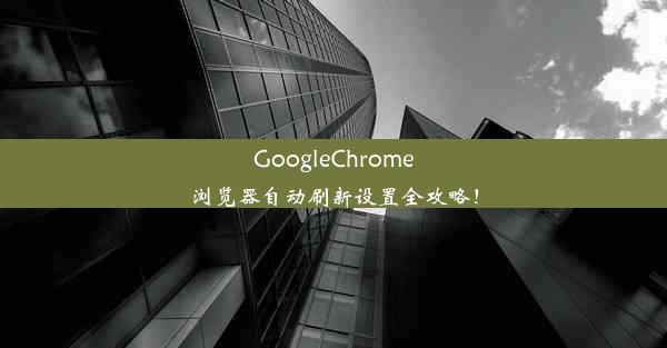 GoogleChrome浏览器自动刷新设置全攻略！