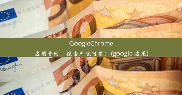 GoogleChrome应用官网：探索无限可能！(google 应用)