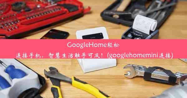 GoogleHome轻松连接手机，智慧生活触手可及！(googlehomemini连接)