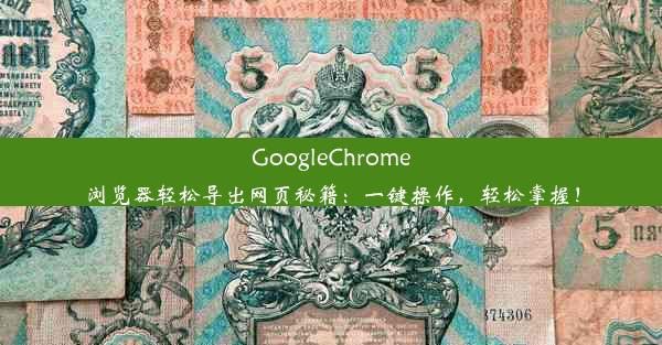 GoogleChrome浏览器轻松导出网页秘籍：一键操作，轻松掌握！