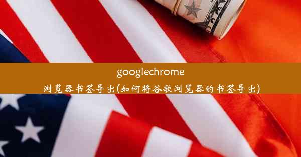 googlechrome浏览器书签导出(如何将谷歌浏览器的书签导出)