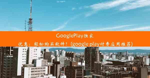 GooglePlay独家优惠：轻松购买软件！(google play付费应用推荐)