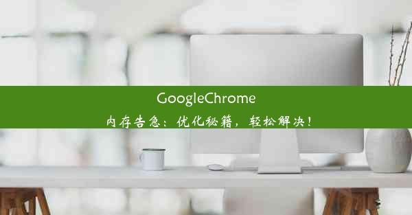 GoogleChrome内存告急：优化秘籍，轻松解决！