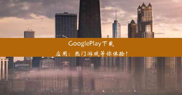 GooglePlay下载应用：热门游戏等你体验！