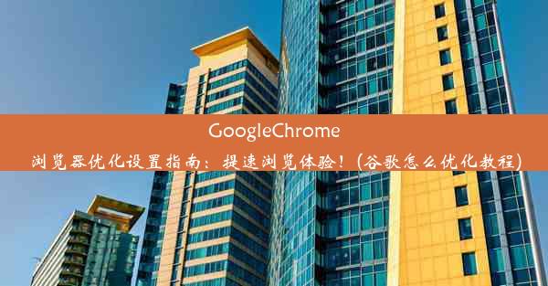 GoogleChrome浏览器优化设置指南：提速浏览体验！(谷歌怎么优化教程)