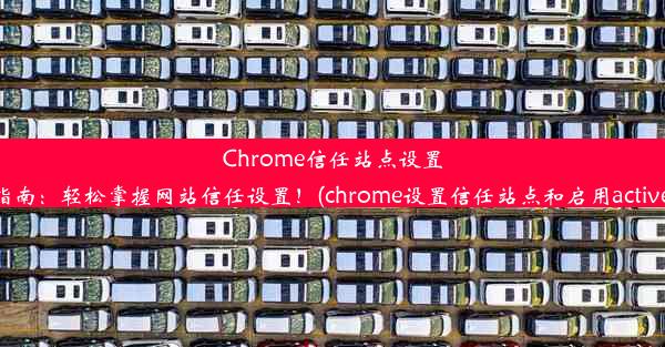 Chrome信任站点设置指南：轻松掌握网站信任设置！(chrome设置信任站点和启用active)